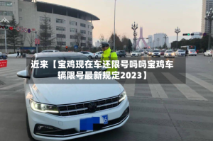 近来【宝鸡现在车还限号吗吗宝鸡车辆限号最新规定2023】