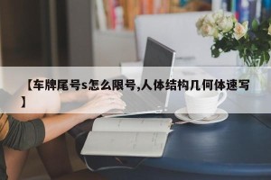【车牌尾号s怎么限号,人体结构几何体速写】