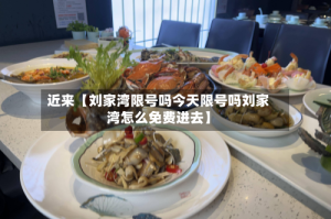 近来【刘家湾限号吗今天限号吗刘家湾怎么免费进去】