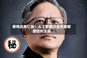 英伟达黄仁勋：人工智能行业无需新增任何法规