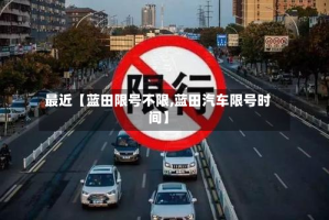 最近【蓝田限号不限,蓝田汽车限号时间】