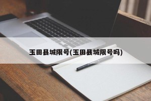 玉田县城限号(玉田县城限号吗)