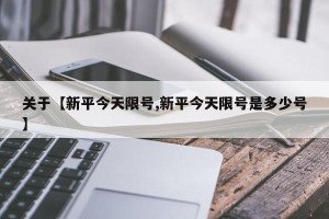 关于【新平今天限号,新平今天限号是多少号】