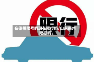 在德州限号吗现在限行吗/山东德州限行吗