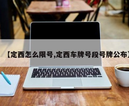 【定西怎么限号,定西车牌号段号牌公布】