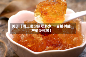 关于【周三临汾限号多少,一亩桃树能产多少桃胶】