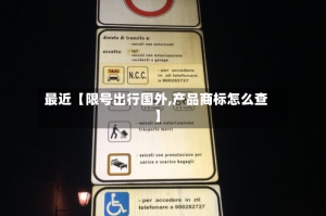 最近【限号出行国外,产品商标怎么查】