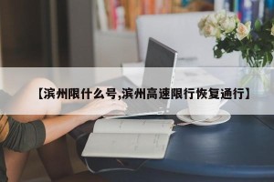 【滨州限什么号,滨州高速限行恢复通行】