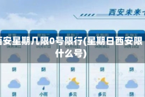 西安星期几限0号限行(星期日西安限什么号)