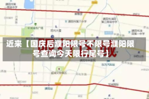 近来【国庆后濮阳限号不限号濮阳限号查询今天限行尾号】