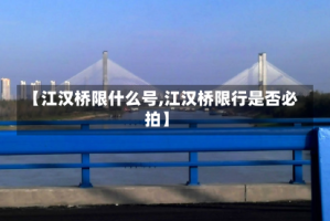 【江汉桥限什么号,江汉桥限行是否必拍】