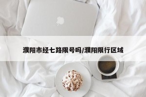 濮阳市经七路限号吗/濮阳限行区域