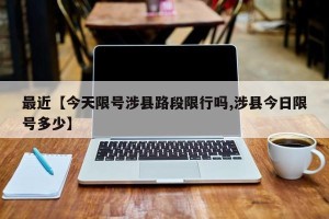 最近【今天限号涉县路段限行吗,涉县今日限号多少】