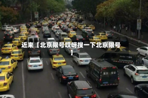 近来【北京限号哎呀搜一下北京限号】