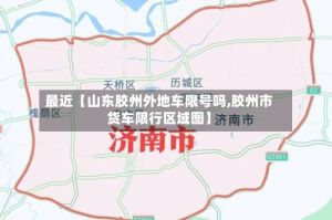 最近【山东胶州外地车限号吗,胶州市货车限行区域图】