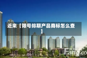 近来【限号排期产品商标怎么查】