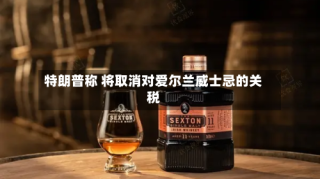 特朗普称 将取消对爱尔兰威士忌的关税