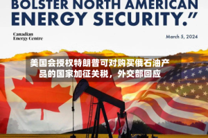 美国会授权特朗普可对购买俄石油产品的国家加征关税，外交部回应