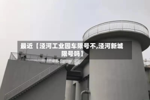 最近【泾河工业园车限号不,泾河新城限号吗】