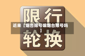近来【烟台限号嘛烟台限号吗】