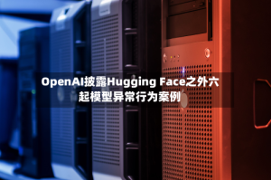 OpenAI披露Hugging Face之外六起模型异常行为案例