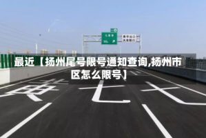 最近【扬州尾号限号通知查询,扬州市区怎么限号】