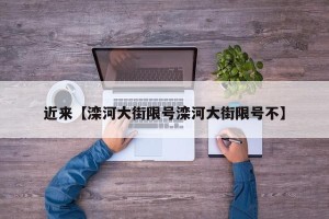 近来【滦河大街限号滦河大街限号不】