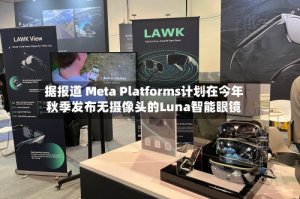 据报道 Meta Platforms计划在今年秋季发布无摄像头的Luna智能眼镜