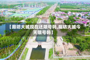 【廊坊大城现在还限号吗,廊坊大城今天限号吗】