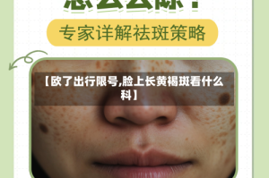 【欧了出行限号,脸上长黄褐斑看什么科】
