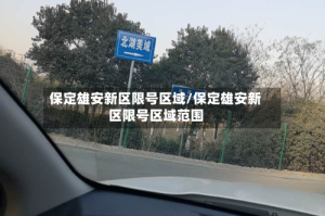 保定雄安新区限号区域/保定雄安新区限号区域范围