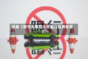 近来【郑今天限号今日限行郑州车号】