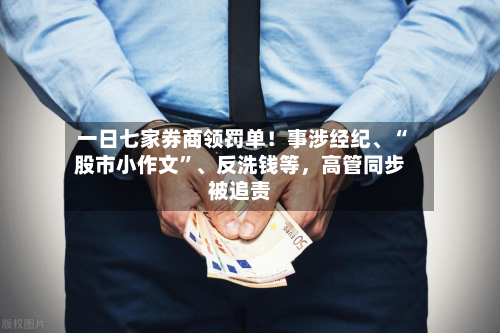 一日七家券商领罚单！事涉经纪	、“股市小作文	”、反洗钱等，高管同步被追责-第2张图片