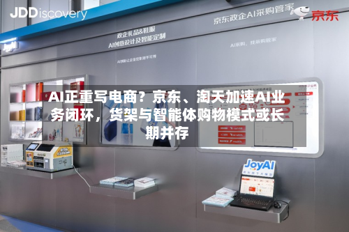AI正重写电商？京东、淘天加速AI业务闭环，货架与智能体购物模式或长期并存-第1张图片