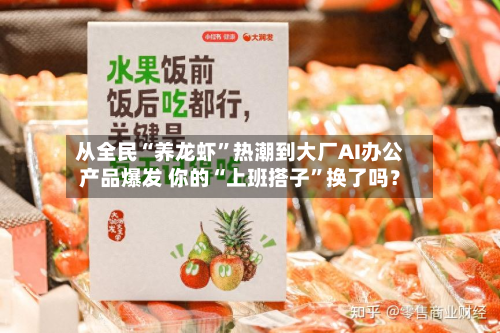 从全民“养龙虾”热潮到大厂AI办公产品爆发 你的“上班搭子”换了吗？-第1张图片