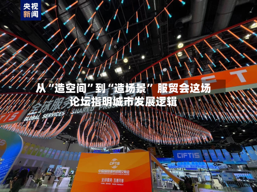 从“造空间”到“造场景	” 服贸会这场论坛指明城市发展逻辑-第2张图片