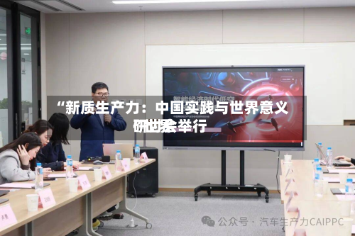 “新质生产力：中国实践与世界意义”世界研讨会举行-第2张图片