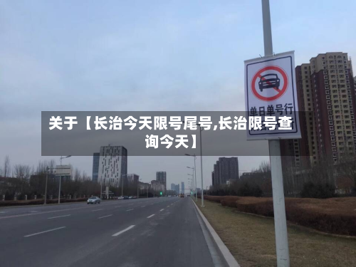 关于【长治今天限号尾号,长治限号查询今天】-第1张图片