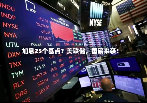 加息25个基点？美联储，重磅来袭！-第1张图片
