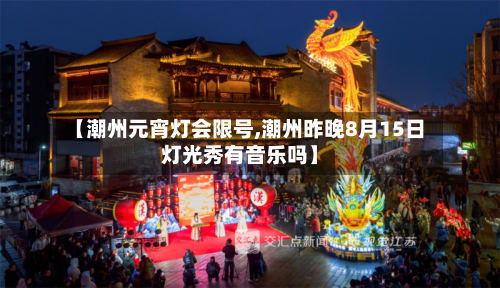 【潮州元宵灯会限号,潮州昨晚8月15日灯光秀有音乐吗】-第1张图片