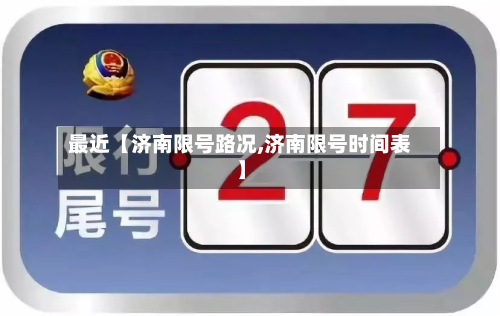 最近【济南限号路况,济南限号时间表】-第2张图片