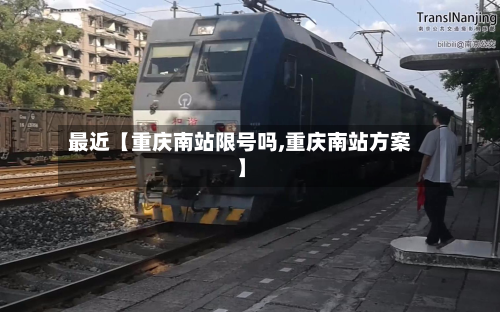 最近【重庆南站限号吗,重庆南站方案】-第2张图片