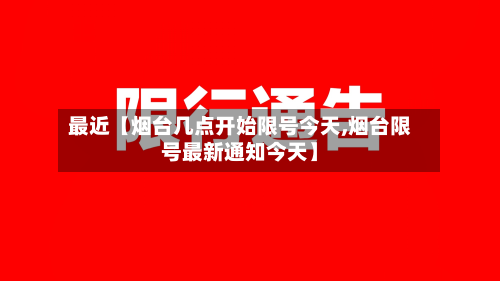 最近【烟台几点开始限号今天,烟台限号最新通知今天】-第1张图片