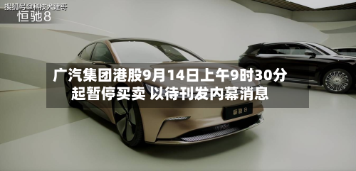广汽集团港股9月14日上午9时30分起暂停买卖 以待刊发内幕消息-第1张图片