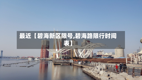 最近【碧海新区限号,碧海路限行时间表】-第3张图片