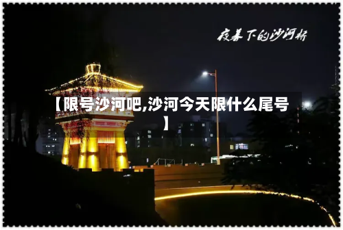 【限号沙河吧,沙河今天限什么尾号】-第2张图片