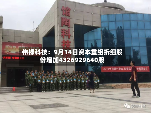 伟禄科技：9月14日资本重组拆细股份增加4326929640股-第2张图片