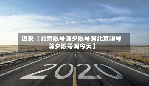 近来【北京限号除夕限号吗北京限号除夕限号吗今天】-第2张图片
