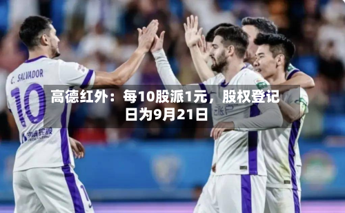 高德红外：每10股派1元	，股权登记日为9月21日-第2张图片