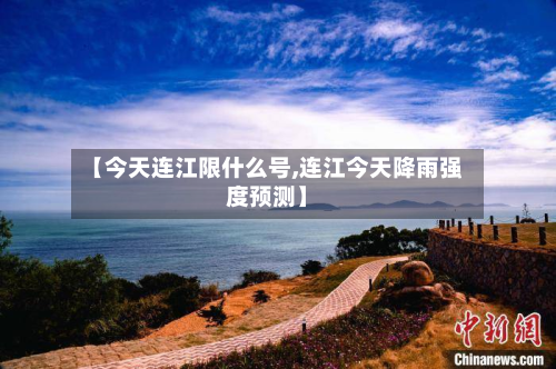【今天连江限什么号,连江今天降雨强度预测】-第1张图片